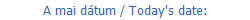 A mai d?um / Today's date: